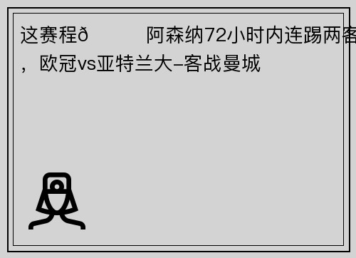 这赛程😅阿森纳72小时内连踢两客场，欧冠vs亚特兰大-客战曼城